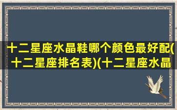 十二星座水晶鞋哪个颜色最好配(十二星座排名表)(十二星座水晶鞋公主 蓝色)